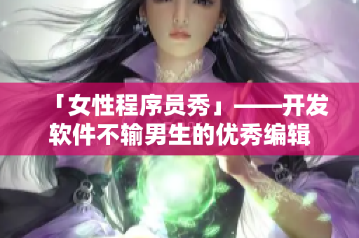 「女性程序员秀」——开发软件不输男生的优秀编辑