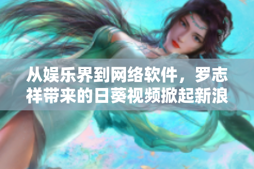 从娱乐界到网络软件，罗志祥带来的日葵视频掀起新浪潮