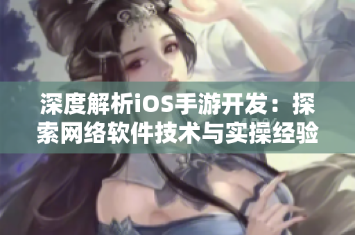 深度解析iOS手游开发：探索网络软件技术与实操经验