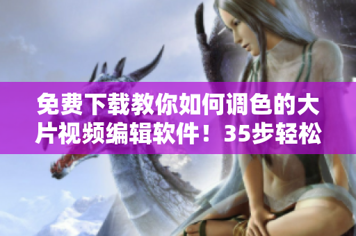 免费下载教你如何调色的大片视频编辑软件！35步轻松成为调色大师