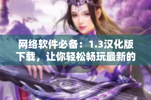 网络软件必备：1.3汉化版下载，让你轻松畅玩最新的软件功能！