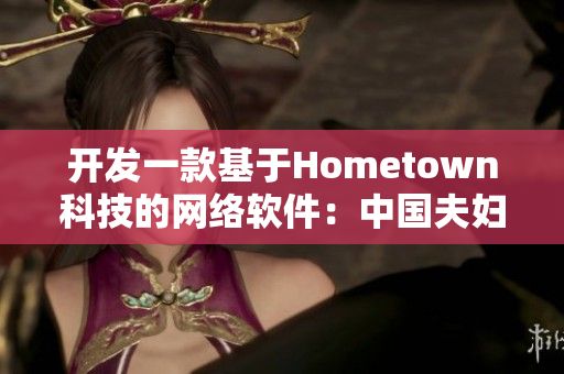 开发一款基于Hometown科技的网络软件：中国夫妇打造的创新之路