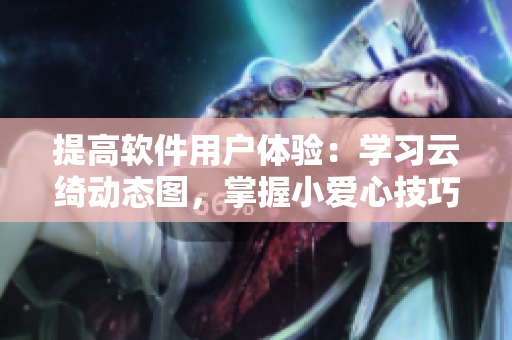 提高软件用户体验：学习云绮动态图，掌握小爱心技巧