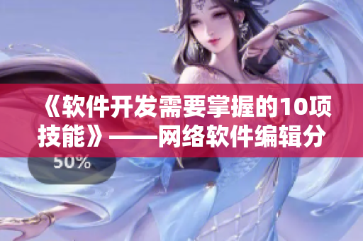 《软件开发需要掌握的10项技能》——网络软件编辑分享经验