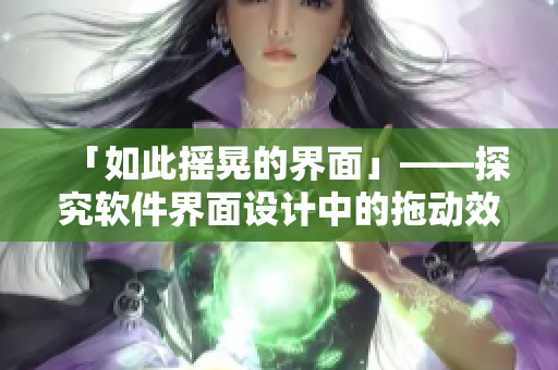 「如此摇晃的界面」——探究软件界面设计中的拖动效果