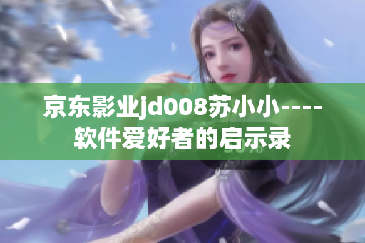 京东影业jd008苏小小----软件爱好者的启示录
