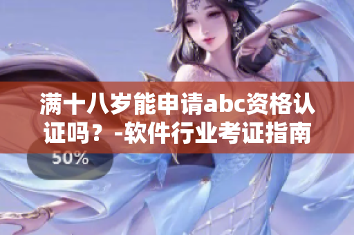 满十八岁能申请abc资格认证吗？-软件行业考证指南