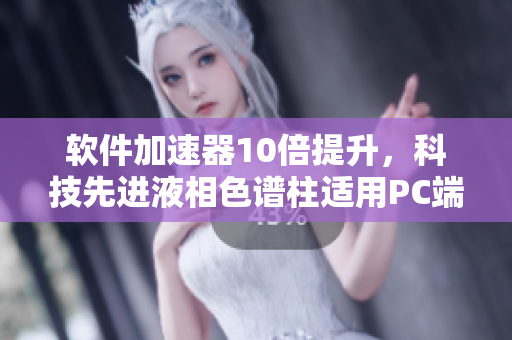 软件加速器10倍提升，科技先进液相色谱柱适用PC端软件分析