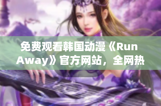 免费观看韩国动漫《Run Away》官方网站，全网热播新番！