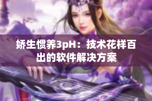 娇生惯养3pH：技术花样百出的软件解决方案