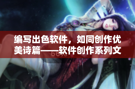 编写出色软件，如同创作优美诗篇——软件创作系列文章