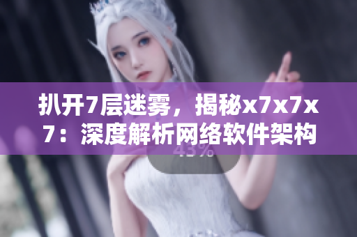 扒开7层迷雾，揭秘x7x7x7：深度解析网络软件架构的核心技术