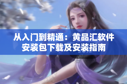 从入门到精通：黄品汇软件安装包下载及安装指南