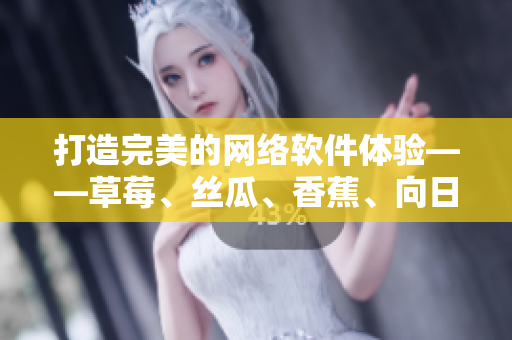 打造完美的网络软件体验——草莓、丝瓜、香蕉、向日葵之路