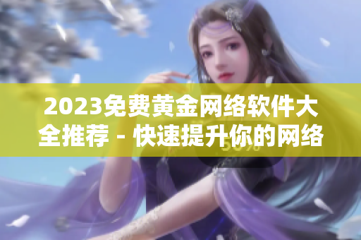 2023免费黄金网络软件大全推荐 - 快速提升你的网络技术实力！