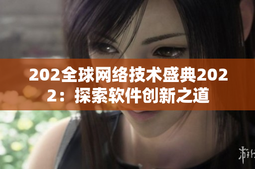 202全球网络技术盛典2022：探索软件创新之道