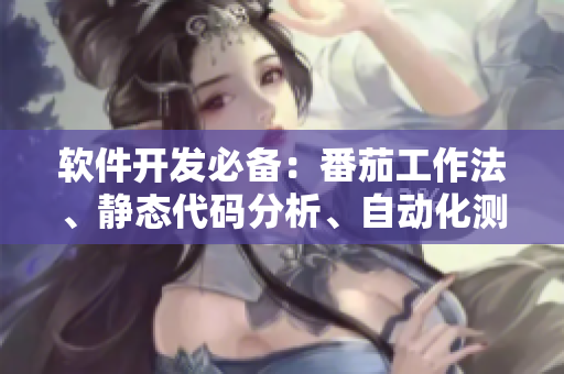 软件开发必备：番茄工作法、静态代码分析、自动化测试和云计算策略大全！