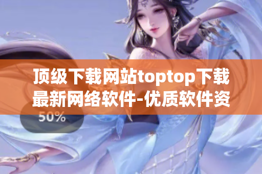 顶级下载网站toptop下载最新网络软件-优质软件资源站