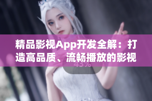 精品影视App开发全解：打造高品质、流畅播放的影视应用