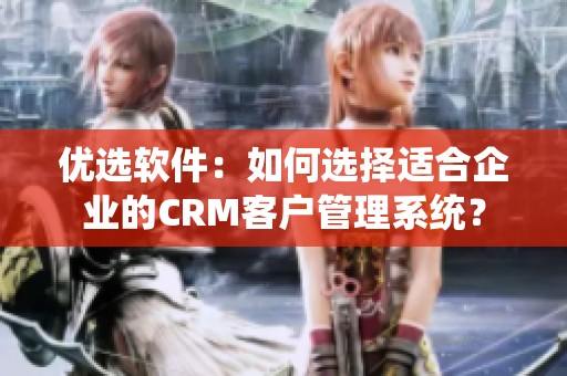 优选软件：如何选择适合企业的CRM客户管理系统？