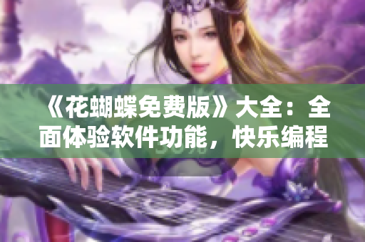 《花蝴蝶免费版》大全：全面体验软件功能，快乐编程之选