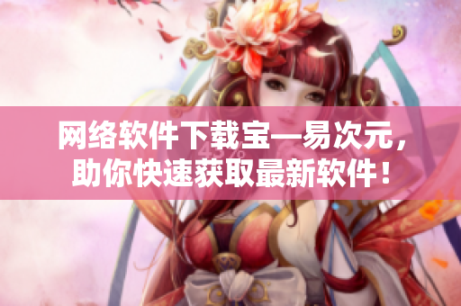 网络软件下载宝—易次元，助你快速获取最新软件！