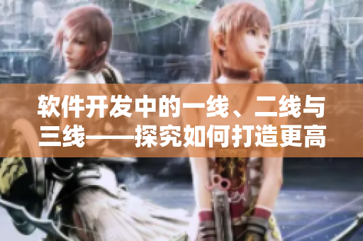 软件开发中的一线、二线与三线——探究如何打造更高质量的网络软件