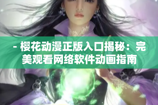 - 樱花动漫正版入口揭秘：完美观看网络软件动画指南