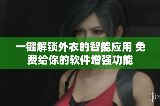 一键解锁外衣的智能应用 免费给你的软件增强功能