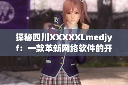 探秘四川XXXXXLmedjyf：一款革新网络软件的开发与应用