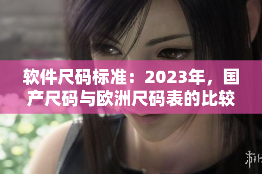 软件尺码标准：2023年，国产尺码与欧洲尺码表的比较