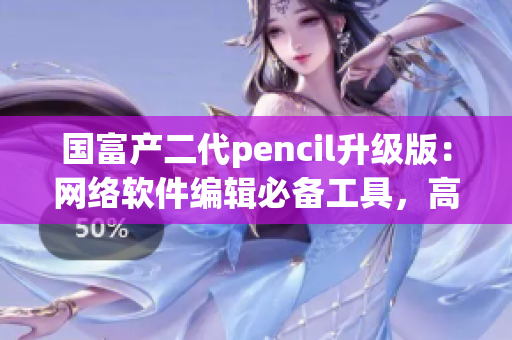 国富产二代pencil升级版：网络软件编辑必备工具，高效创作利器