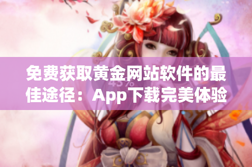 免费获取黄金网站软件的最佳途径：App下载完美体验