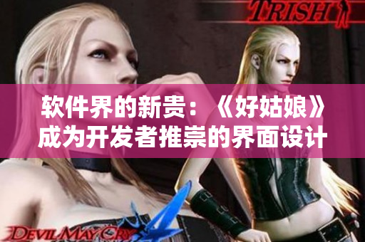 软件界的新贵：《好姑娘》成为开发者推崇的界面设计工具