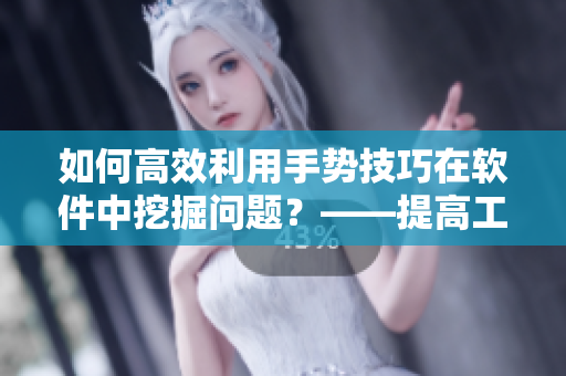 如何高效利用手势技巧在软件中挖掘问题？——提高工作效率的秘密