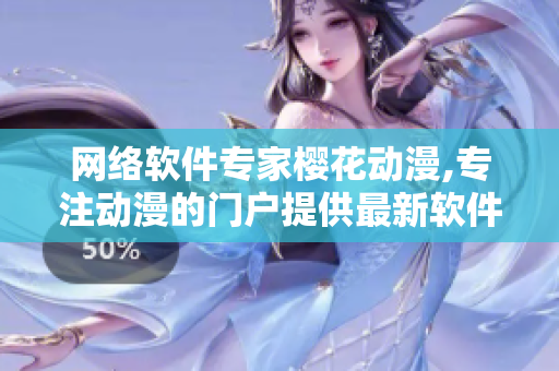 网络软件专家樱花动漫,专注动漫的门户提供最新软件教程及技术分享
