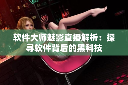 软件大师魅影直播解析：探寻软件背后的黑科技