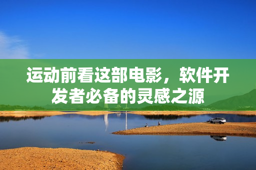 运动前看这部电影，软件开发者必备的灵感之源