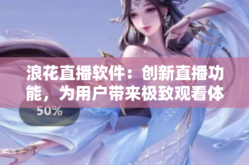 浪花直播软件：创新直播功能，为用户带来极致观看体验