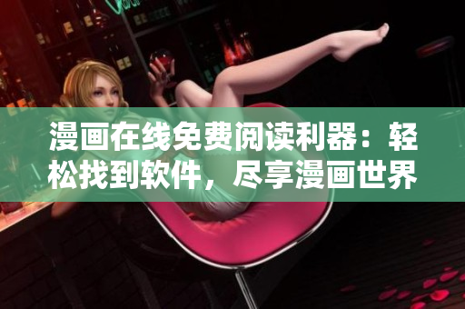 漫画在线免费阅读利器：轻松找到软件，尽享漫画世界