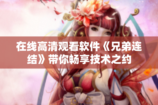 在线高清观看软件《兄弟连结》带你畅享技术之约