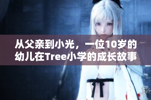 从父亲到小光，一位10岁的幼儿在Tree小学的成长故事