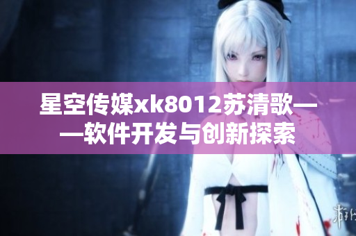 星空传媒xk8012苏清歌——软件开发与创新探索