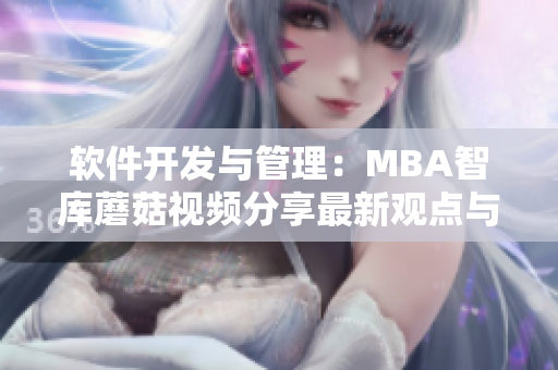 软件开发与管理：MBA智库蘑菇视频分享最新观点与实践经验