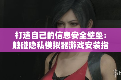 打造自己的信息安全壁垒：触碰隐私模拟器游戏安装指南