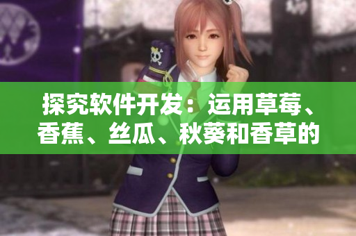探究软件开发：运用草莓、香蕉、丝瓜、秋葵和香草的对应编程语言