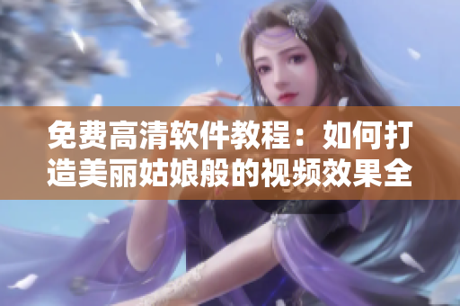 免费高清软件教程：如何打造美丽姑娘般的视频效果全集观看