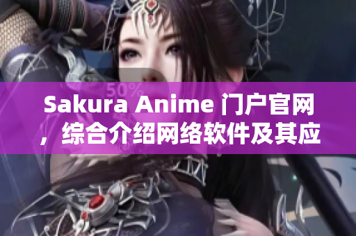 Sakura Anime 门户官网，综合介绍网络软件及其应用实例