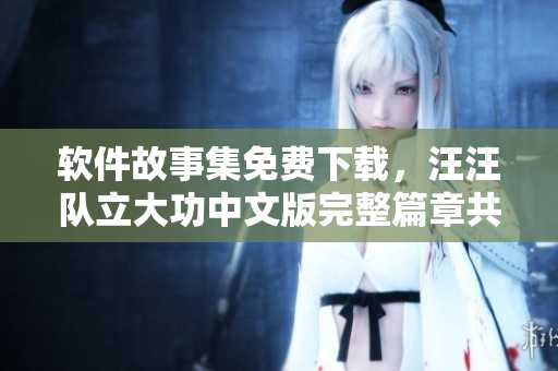软件故事集免费下载，汪汪队立大功中文版完整篇章共享