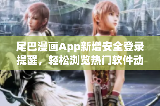 尾巴漫画App新增安全登录提醒，轻松浏览热门软件动态